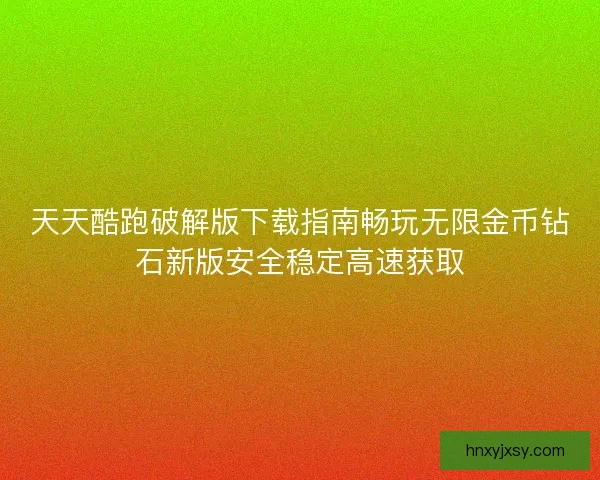 天天酷跑破解版下载指南畅玩无限金币钻石新版安全稳定高速获取