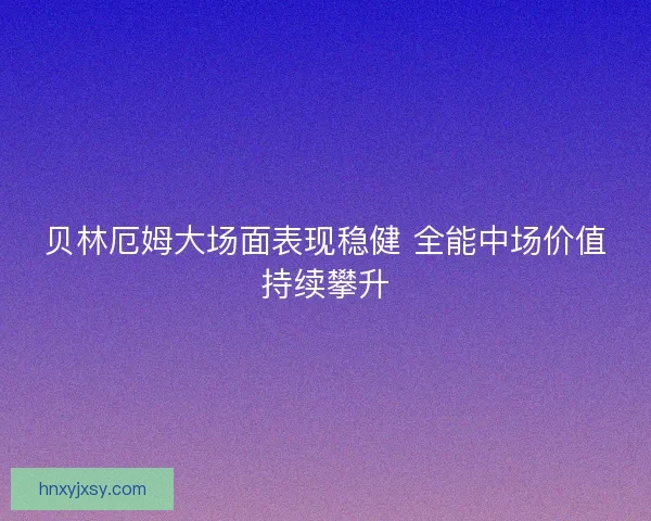 贝林厄姆大场面表现稳健 全能中场价值持续攀升