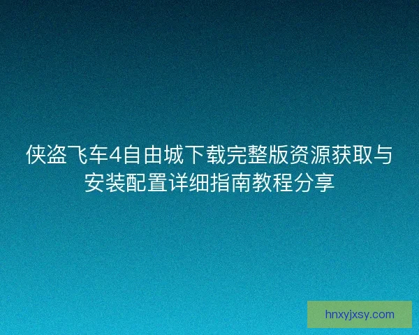 侠盗飞车4自由城下载完整版资源获取与安装配置详细指南教程分享