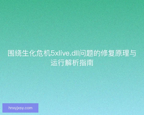 围绕生化危机5xlive.dll问题的修复原理与运行解析指南